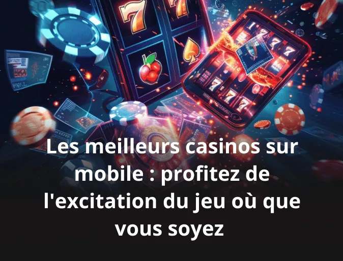 Les meilleurs casinos sur mobile : profitez de l'excitation du jeu où que vous soyez